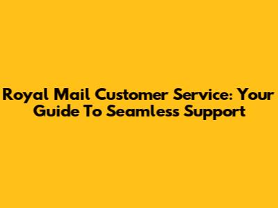Royal Mail Customer Service: Your Guide To Seamless Support