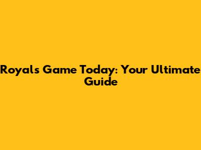 Royals Game Today: Your Ultimate Guide