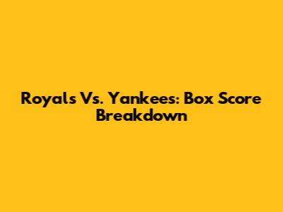 Royals Vs. Yankees: Box Score Breakdown