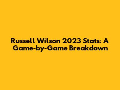 Russell Wilson 2023 Stats: A Game-by-Game Breakdown