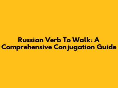 Russian Verb 'To Walk': A Comprehensive Conjugation Guide