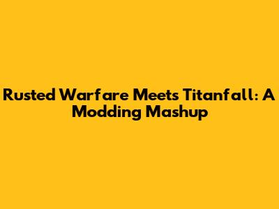 Rusted Warfare Meets Titanfall: A Modding Mashup