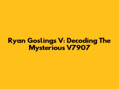Ryan Gosling's V: Decoding The Mysterious V7907