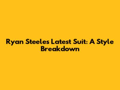 Ryan Steele's Latest Suit: A Style Breakdown