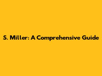 S. Miller: A Comprehensive Guide