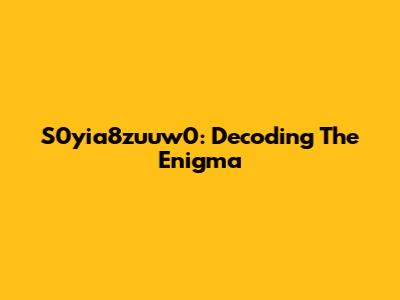 S0yia8zuuw0: Decoding The Enigma