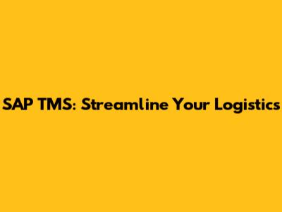 SAP TMS: Streamline Your Logistics