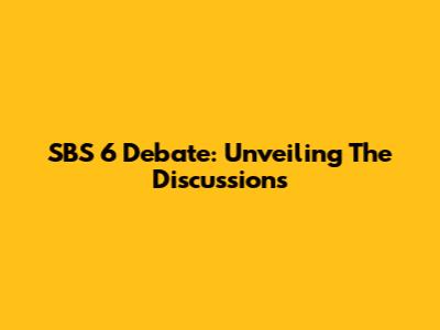SBS 6 Debate: Unveiling The Discussions