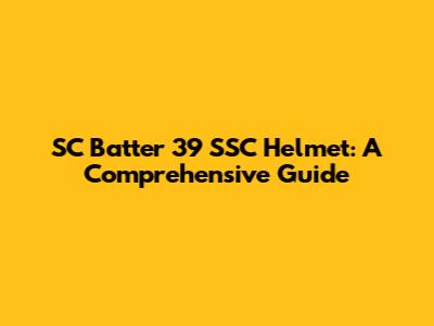 SC Batter 39 SSC Helmet: A Comprehensive Guide
