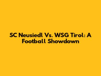 SC Neusiedl Vs. WSG Tirol: A Football Showdown
