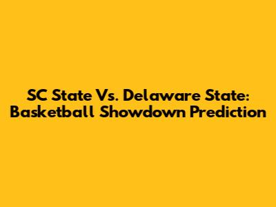 SC State Vs. Delaware State: Basketball Showdown Prediction