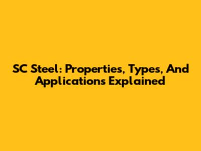 SC Steel: Properties, Types, And Applications Explained