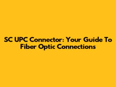 SC UPC Connector: Your Guide To Fiber Optic Connections