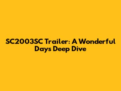 SC2003SC Trailer: A Wonderful Day's Deep Dive