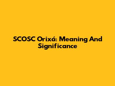 SCOSC Orixá: Meaning And Significance