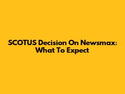 SCOTUS Decision On Newsmax: What To Expect