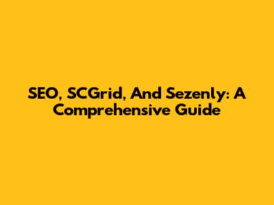 SEO, SCGrid, And Sezenly: A Comprehensive Guide