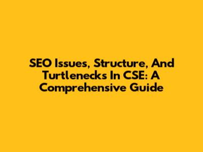 SEO Issues, Structure, And Turtlenecks In CSE: A Comprehensive Guide