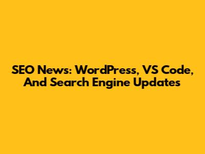 SEO News: WordPress, VS Code, And Search Engine Updates