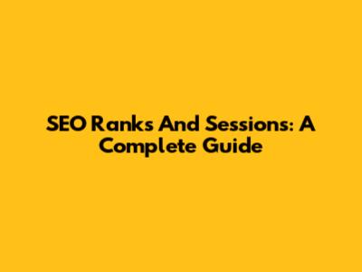 SEO Ranks And Sessions: A Complete Guide