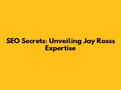 SEO Secrets: Unveiling Jay Ross's Expertise