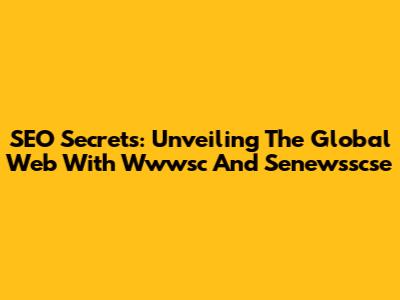 SEO Secrets: Unveiling The Global Web With Wwwsc And Senewsscse