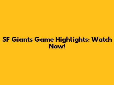SF Giants Game Highlights: Watch Now!