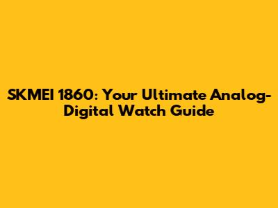 SKMEI 1860: Your Ultimate Analog-Digital Watch Guide