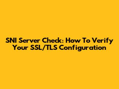 SNI Server Check: How To Verify Your SSL/TLS Configuration
