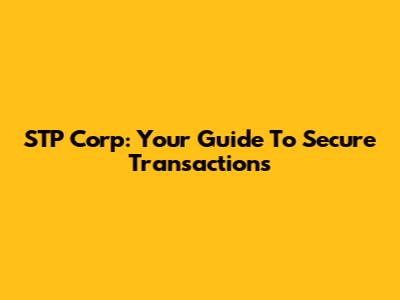 STP Corp: Your Guide To Secure Transactions