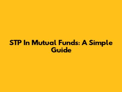 STP In Mutual Funds: A Simple Guide