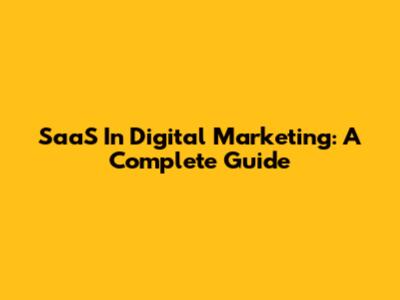 SaaS In Digital Marketing: A Complete Guide