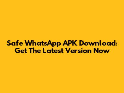 Safe WhatsApp APK Download: Get The Latest Version Now