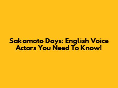 Sakamoto Days: English Voice Actors You Need To Know!