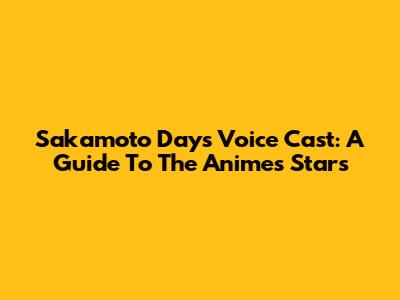 Sakamoto Days Voice Cast: A Guide To The Anime's Stars