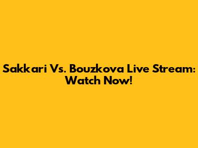 Sakkari Vs. Bouzkova Live Stream: Watch Now!