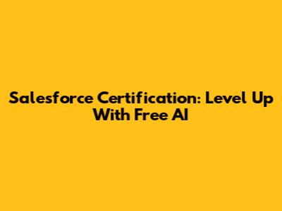 Salesforce Certification: Level Up With Free AI