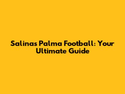 Salinas Palma Football: Your Ultimate Guide