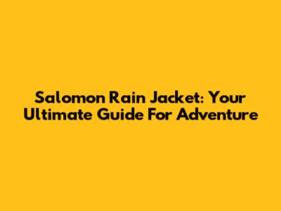 Salomon Rain Jacket: Your Ultimate Guide For Adventure