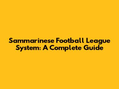 Sammarinese Football League System: A Complete Guide