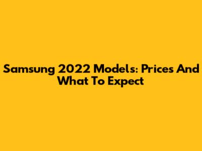 Samsung 2022 Models: Prices And What To Expect