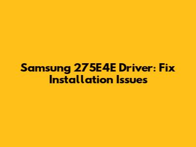 Samsung 275E4E Driver: Fix Installation Issues