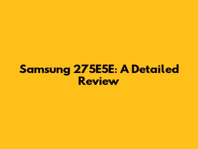 Samsung 275E5E: A Detailed Review