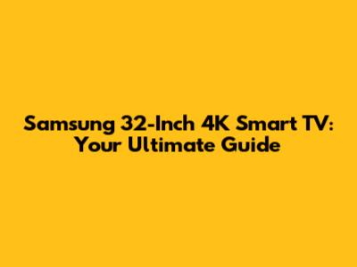 Samsung 32-Inch 4K Smart TV: Your Ultimate Guide