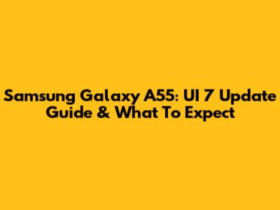 Samsung Galaxy A55: UI 7 Update Guide & What To Expect