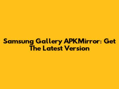 Samsung Gallery APKMirror: Get The Latest Version