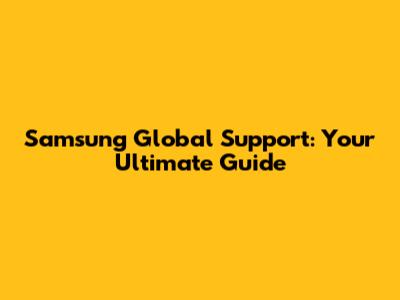 Samsung Global Support: Your Ultimate Guide