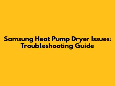 Samsung Heat Pump Dryer Issues: Troubleshooting Guide