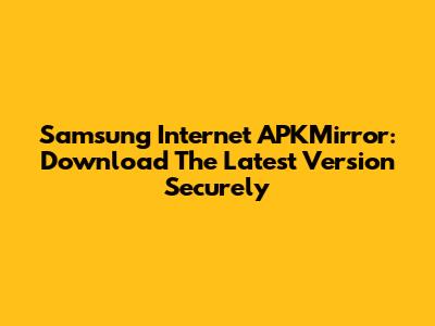 Samsung Internet APKMirror: Download The Latest Version Securely