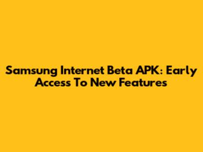 Samsung Internet Beta APK: Early Access To New Features